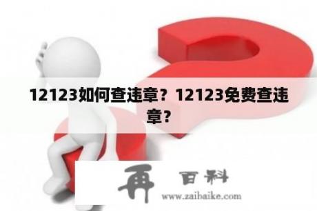 12123如何查违章？12123免费查违章？