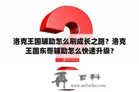 洛克王国辅助怎么刷成长之路？洛克王国东哥辅助怎么快速升级？