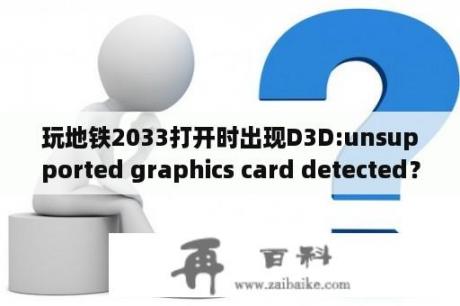 玩地铁2033打开时出现D3D:unsupported graphics card detected？地铁2033txt