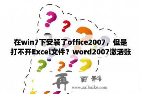 在win7下安装了office2007，但是打不开Excel文件？word2007激活账户是什么？