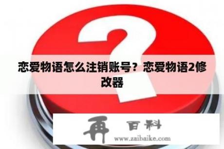 恋爱物语怎么注销账号？恋爱物语2修改器