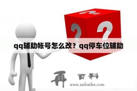 qq辅助帐号怎么改？qq停车位辅助