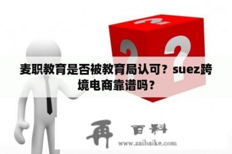 麦职教育是否被教育局认可？suez跨境电商靠谱吗？