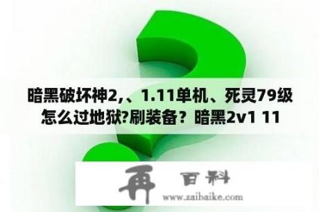 暗黑破坏神2,、1.11单机、死灵79级怎么过地狱?刷装备？暗黑2v1 11