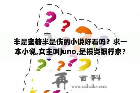 半是蜜糖半是伤的小说好看吗？求一本小说,女主叫juno,是投资银行家？