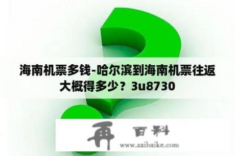 海南机票多钱-哈尔滨到海南机票往返大概得多少？3u8730