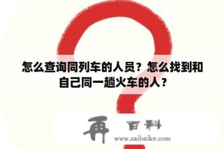 怎么查询同列车的人员？怎么找到和自己同一趟火车的人？