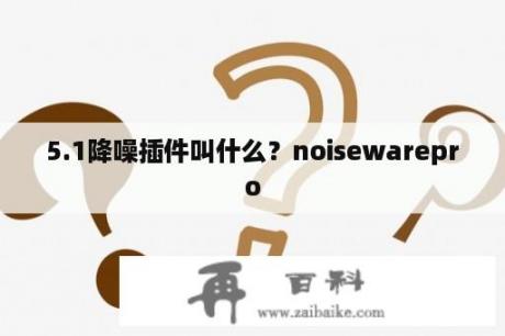 5.1降噪插件叫什么？noisewarepro