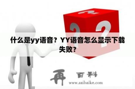 什么是yy语音？YY语音怎么显示下载失败？