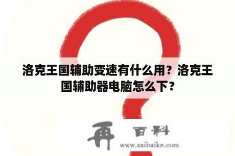 洛克王国辅助变速有什么用？洛克王国辅助器电脑怎么下？