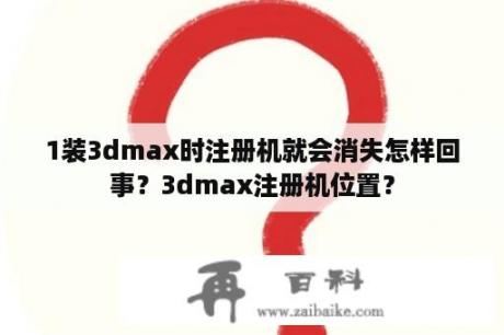 1装3dmax时注册机就会消失怎样回事？3dmax注册机位置？