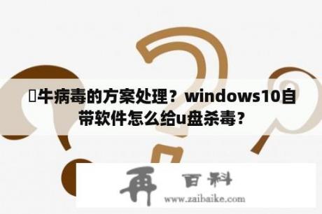 犇牛病毒的方案处理？windows10自带软件怎么给u盘杀毒？