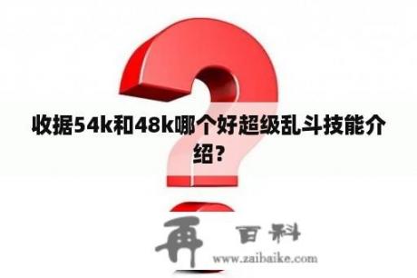 收据54k和48k哪个好超级乱斗技能介绍？