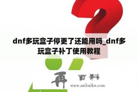 dnf多玩盒子停更了还能用吗_dnf多玩盒子补丁使用教程