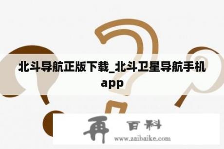 北斗导航正版下载_北斗卫星导航手机app