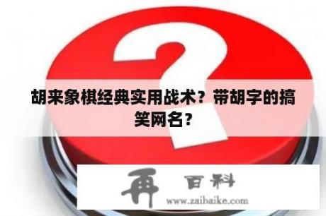 胡来象棋经典实用战术？带胡字的搞笑网名？