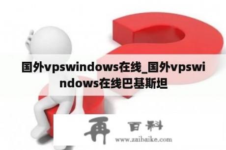 国外vpswindows在线_国外vpswindows在线巴基斯坦