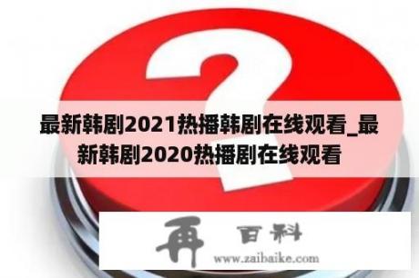 最新韩剧2021热播韩剧在线观看_最新韩剧2020热播剧在线观看