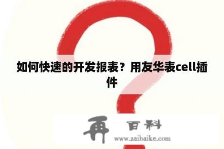 如何快速的开发报表？用友华表cell插件