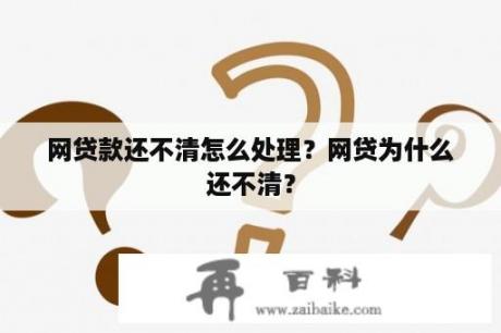 网贷款还不清怎么处理？网贷为什么还不清？