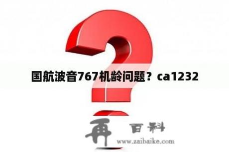 国航波音767机龄问题？ca1232