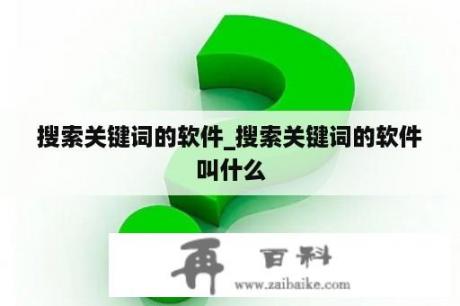 搜索关键词的软件_搜索关键词的软件叫什么