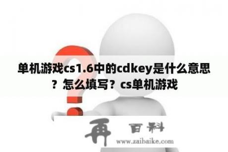 单机游戏cs1.6中的cdkey是什么意思？怎么填写？cs单机游戏