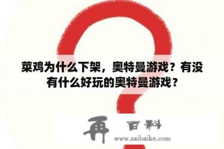 菜鸡为什么下架，奥特曼游戏？有没有什么好玩的奥特曼游戏？