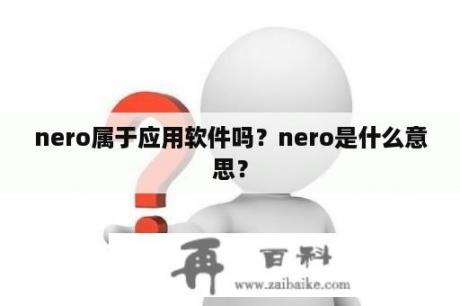 nero属于应用软件吗？nero是什么意思？