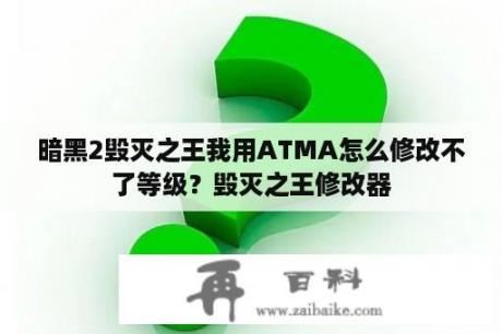 暗黑2毁灭之王我用ATMA怎么修改不了等级？毁灭之王修改器