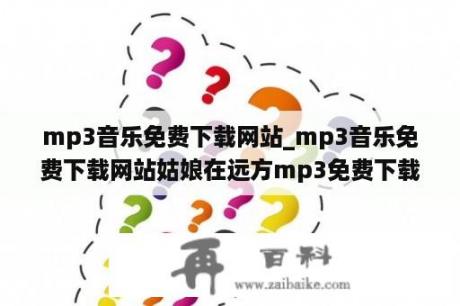 mp3音乐免费下载网站_mp3音乐免费下载网站姑娘在远方mp3免费下载