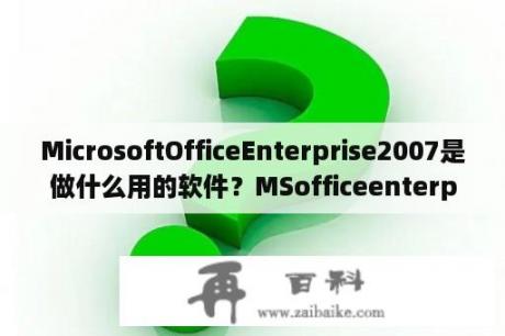 MicrosoftOfficeEnterprise2007是做什么用的软件？MSofficeenterpirse2007是什么？