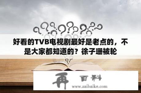 好看的TVB电视剧最好是老点的，不是大家都知道的？徐子珊被轮