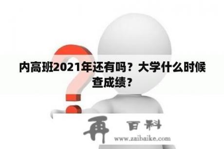 内高班2021年还有吗？大学什么时候查成绩？