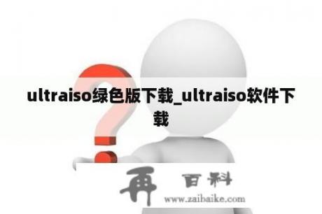 ultraiso绿色版下载_ultraiso软件下载