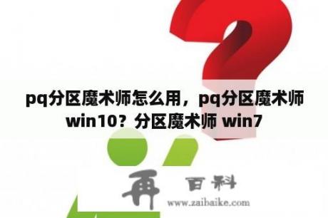 pq分区魔术师怎么用，pq分区魔术师win10？分区魔术师 win7