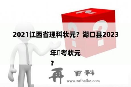 2021江西省理科状元？湖口县2023年髙考状元
？