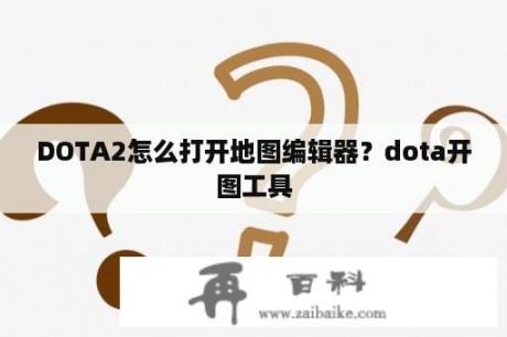 DOTA2怎么打开地图编辑器？dota开图工具