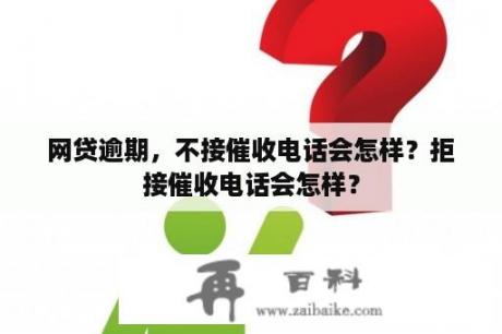 网贷逾期，不接催收电话会怎样？拒接催收电话会怎样？