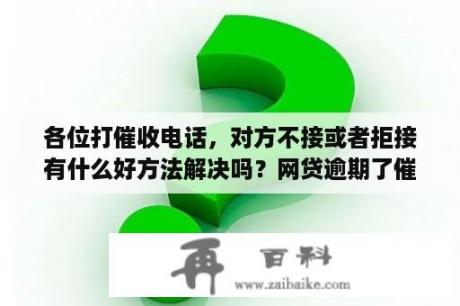 各位打催收电话，对方不接或者拒接有什么好方法解决吗？网贷逾期了催收电话接不接