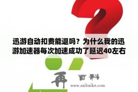 迅游自动扣费能退吗？为什么我的迅游加速器每次加速成功了延迟40左右，但是老是跳频，丢包很严重!~求解答……我做了电脑程序？