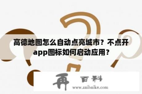 高德地图怎么自动点亮城市？不点开app图标如何启动应用？