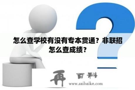 怎么查学校有没有专本贯通？非联招怎么查成绩？