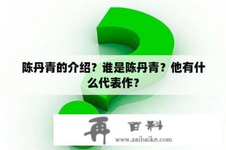 陈丹青的介绍？谁是陈丹青？他有什么代表作？