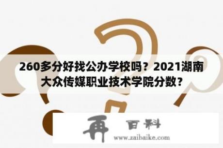 260多分好找公办学校吗？2021湖南大众传媒职业技术学院分数？