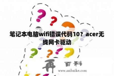 笔记本电脑wifi错误代码10？acer无线网卡驱动