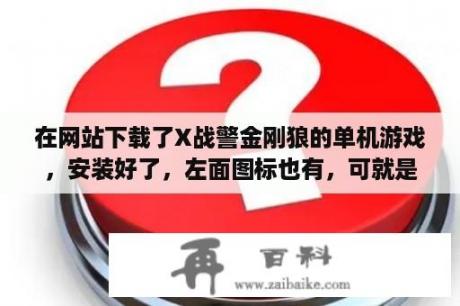 在网站下载了X战警金刚狼的单机游戏，安装好了，左面图标也有，可就是怎么点不开，玩不了。求帮忙解决？金刚狼游戏