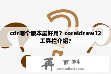 cdr哪个版本最好用？coreldraw12工具栏介绍？