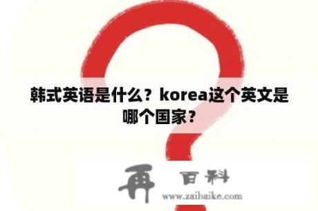 韩式英语是什么？korea这个英文是哪个国家？