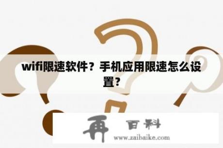 wifi限速软件？手机应用限速怎么设置？